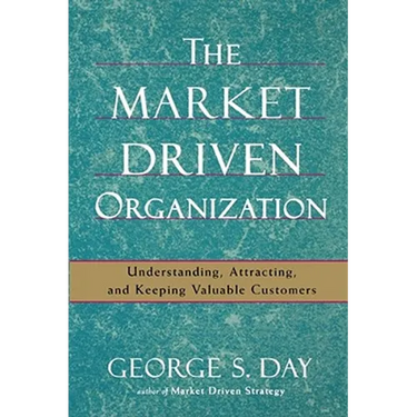 The Market Driven Organization: Understanding, Attracting, and Keeping Valuable Customers