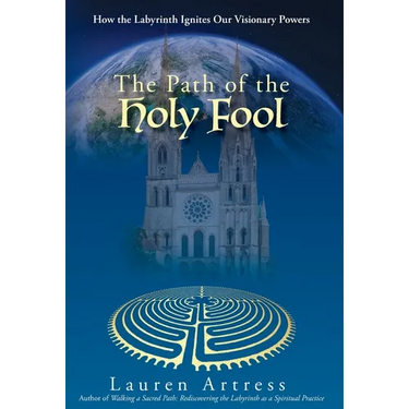 The Path of the Holy Fool: How the Labyrinth Ignites Our Visionary Powers