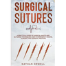 Surgical Sutures: A Practical Guide of Surgical Knots and Suturing Techniques Used in Emergency Rooms, Surgery, and General Medicine