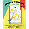 Activity Workbook for Kids Age 4-6, Learn to Write & Count with Dot to Dot: 60 Fun Exercises for Beginning to Write Letters and Learn to Count using D