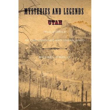 Mysteries and Legends of Utah: True Stories of the Unsolved and Unexplained