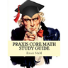 Praxis Core Math Study Guide: Praxis Core Math Study Guide: with Mathematics Workbook and Practice Tests Academic Skills for Educators (5732)