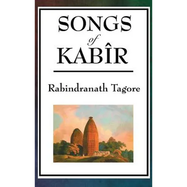 Songs of Kabir: Devotional Poems of Kabir Translated and Interpreted by Rabindranath Tagore