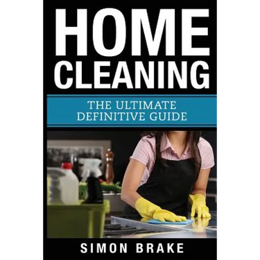 Home Cleaning: The Ultimate Definitive Guide
