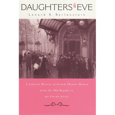 Daughters of Eve: A Cultural History of French Theater Women from the Old Regime to the Fin de Siècle