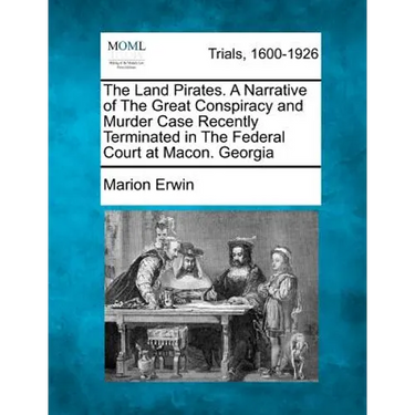 The Land Pirates. a Narrative of the Great Conspiracy and Murder Case Recently Terminated in the Federal Court at Macon. Georgia