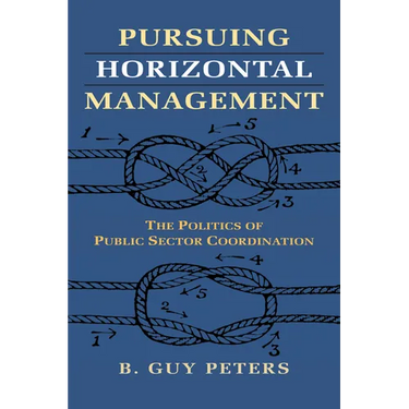 Pursuing Horizontal Management: The Politics of Public Sector Coordination