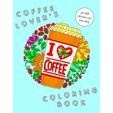 I Heart Coffee: Coffee Lovers Coloring Book for Adult Relaxation and Stress Relief: Coffee Coloring Book for Adults