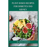 Plant-Based Recipes for Diabetes and Kidney: Easy and Practical Recipes for Everyday