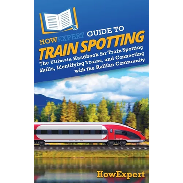 HowExpert Guide to Train Spotting: The Ultimate Handbook for Train Spotting Skills, Identifying Trains, and Connecting with the Railfan Community