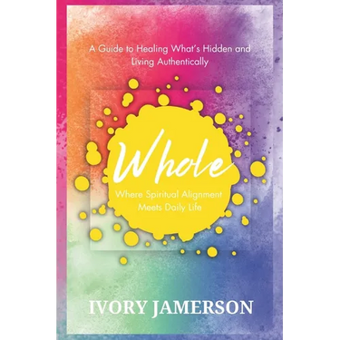 Whole: Where Spiritual Alignment Meets Daily Life: A Guide to Healing What's Hidden and Living Authentically