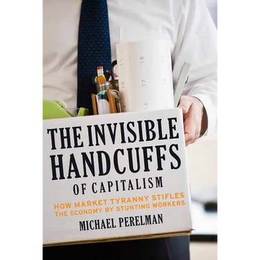 The Invisible Handcuffs of Capitalism: How Market Tyranny Stifles the Economy by Stunting Workers