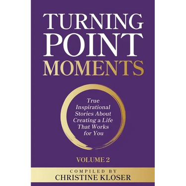 Turning Point Moments Volume 2: True Inspirational Stories About Creating a Life That Works for You