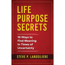 Life Purpose Secrets: 10 Ways to Find Meaning In Times of Uncertainty