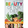 The Beauty Detox Diet: Delicious Recipes and Foods to Look Beautiful, Lose Weight, and Feel Great