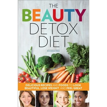 The Beauty Detox Diet: Delicious Recipes and Foods to Look Beautiful, Lose Weight, and Feel Great