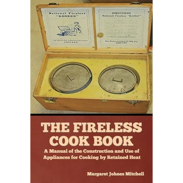 The Fireless Cook Book: A Manual of the Construction and Use of Appliances for Cooking by Retained Heat