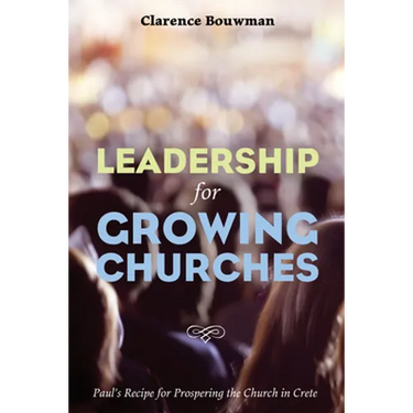 Leadership for Growing Churches: Paul's Recipe for Prospering the Church in Crete
