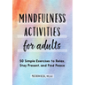 Mindfulness Activities for Adults: 50 Simple Exercises to Relax, Stay Present, and Find Peace
