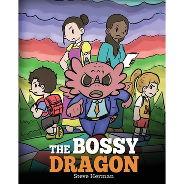 The Bossy Dragon: Stop Your Dragon from Being Bossy. A Story about Compromise, Friendship and Problem Solving