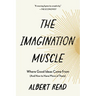 The Imagination Muscle: Where Good Ideas Come from (and How to Have More of Them)