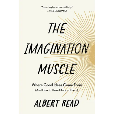 The Imagination Muscle: Where Good Ideas Come from (and How to Have More of Them)
