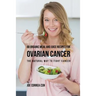 88 Organic Meal and Juice Recipes for Ovarian Cancer: The Natural Way to Fight Cancer