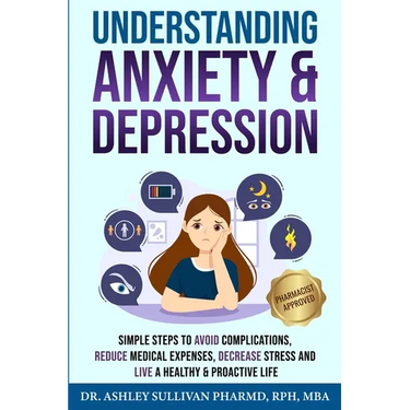 Understanding Anxiety & Depression: Simple Steps to Avoid Complications, Reduce Medical Expenses, Decrease Stress and Live a Healthy & Proactive Life