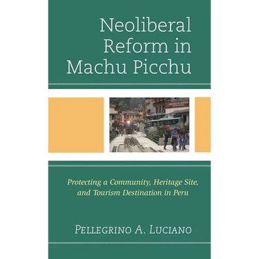 Neoliberal Reform in Machu Picchu: Protecting a Community, Heritage Site, and Tourism Destination in Peru