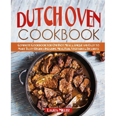 Dutch Oven Cookbook: Complete Cookbook for One-Pot Meals, Unique and Easy to Make Tasty Recipes Including Meat, Fish, Vegetables, Desserts