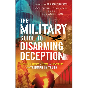 The Military Guide to Disarming Deception: Battlefield Tactics to Expose the Enemy's Lies and Triumph in Truth