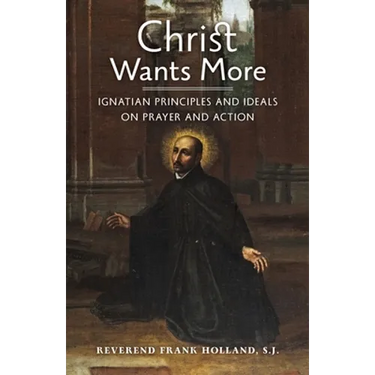 Christ Wants More: Ignatian Principles and Ideals on Prayer and Action