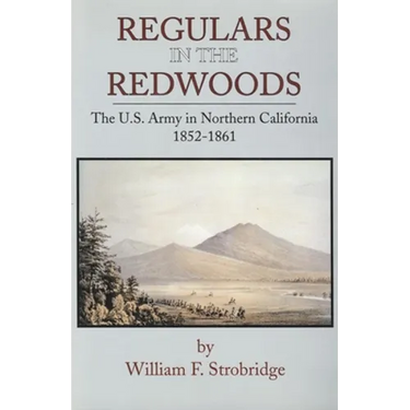 Regulars in the Redwoods: The U.S. Army in Northern California, 1852-1861 Volume 17