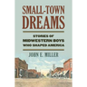 Small-Town Dreams: Stories of Midwestern Boys Who Shaped America