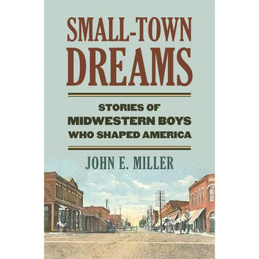 Small-Town Dreams: Stories of Midwestern Boys Who Shaped America