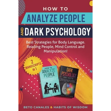 How to Analyze People and Dark Psychology 2 manuscripts in 1: Best Strategies for Body Language. Reading People, Mind Control and Manipulation!