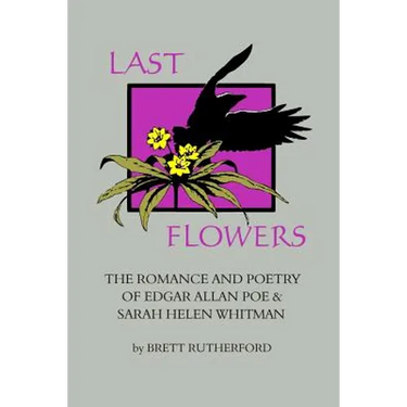 Last Flowers: The Romance and Poetry of Edgar Allan Poe and Sarah Helen Whitman