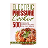 Electric Pressure Cooker: 500 Pressure Cooker Recipes For Easy Meals