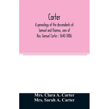 Carter, a genealogy of the descendants of Samuel and Thomas, sons of Rev. Samuel Carter: 1640-1886: a contribution to the history of the first Carters