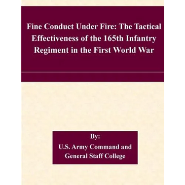 Fine Conduct Under Fire: The Tactical Effectiveness of the 165th Infantry Regiment in the First World War
