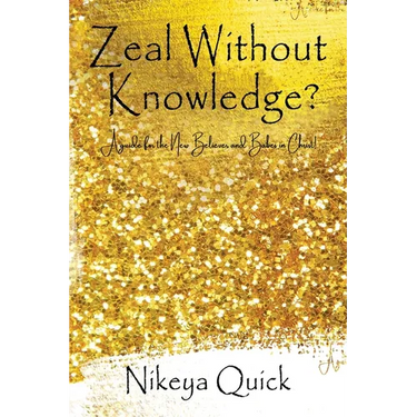 Zeal Without Knowledge?: A guide for the New Believer and Babes in Christ!