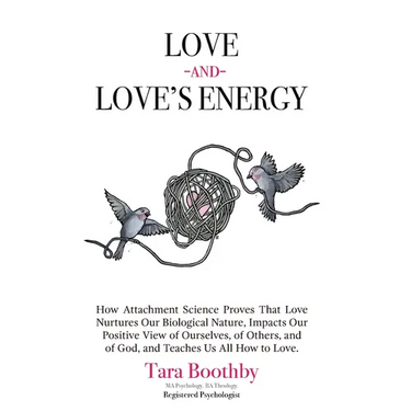 Love and Love's Energy: How Attachment Science Proves That Love Nurtures Our Biological Nature, Impacts Our Positive View of Ourselves, of Others, and