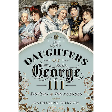 The Daughters of George III: Sisters and Princesses