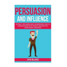 Persuasion and influence: Attract, Influence and Understand How to Communicate with People Around You Using Body-Language