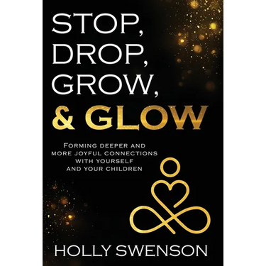 Stop, Drop, Grow, & Glow: Forming Deeper and More Joyful Connections with Yourself and Your Children