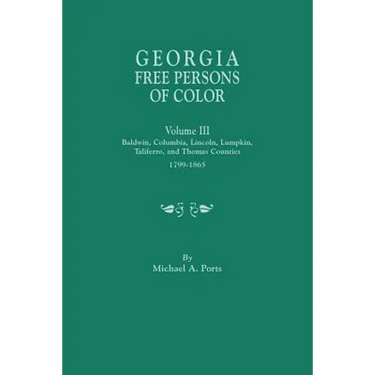 Georgia Free Persons of Color, Volume III: Baldwin, Columbia, Lincoln, Lumpkin, Taliaferro, and Thomas Counties, 1799-1865