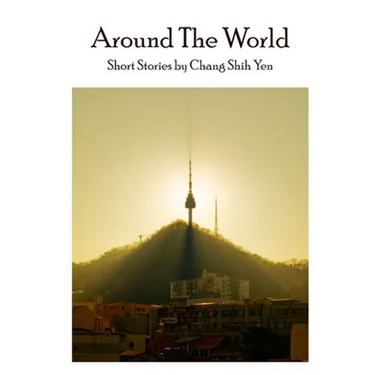 Around the World: Short stories by Chang Shih Yen