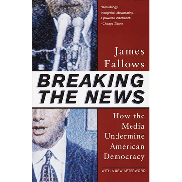 Breaking The News: How the Media Undermine American Democracy