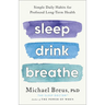 Sleep Drink Breathe: Simple Daily Habits for Profound Long-Term Health