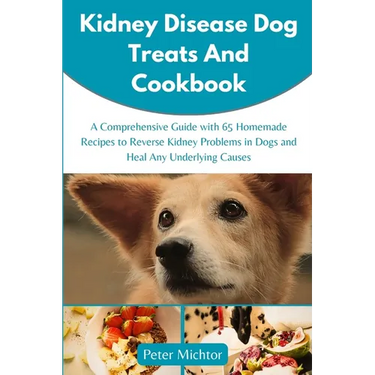 Kidney Disease Dog Treats and Cookbook: A Comprehensive Guide with 65 Homemade Recipes to Reverse Kidney Problems in Dogs and Heal Any Underlying Caus